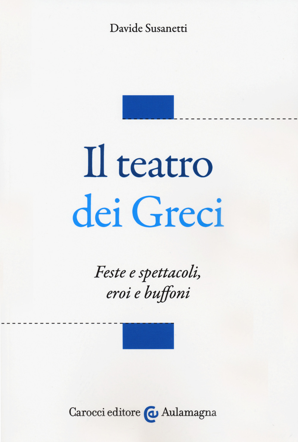 Il teatro dei greci. Feste e spettacoli, eroi e buffoni