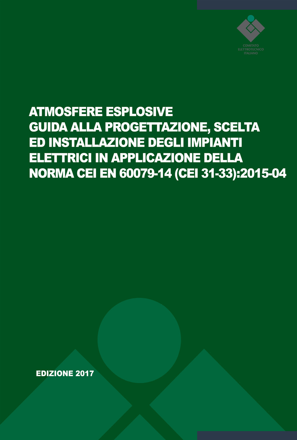 Atmosfere esplosive. Guida alla progettazione, scelta ed installazione degli impianti elettrici in applicazione della norma CEI EN 60079-14 (CEI 31-33):2015-04