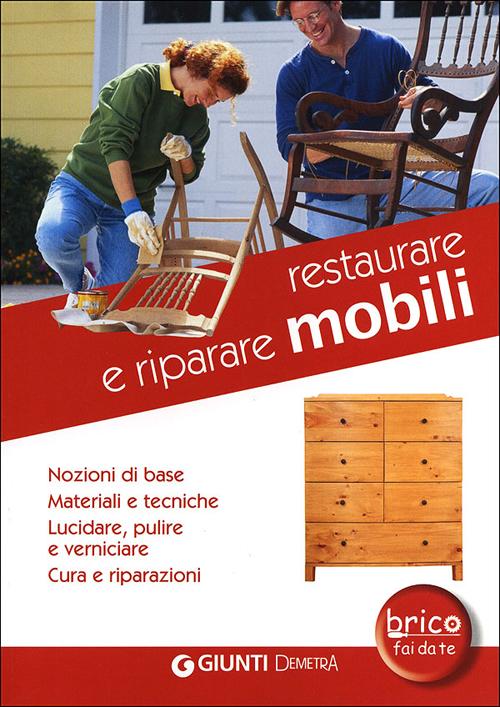 Restaurare e riparare mobili. Nozioni di base. Materiali e tecniche. Lucidare, pulire e verniciare. Cura e riparazioni