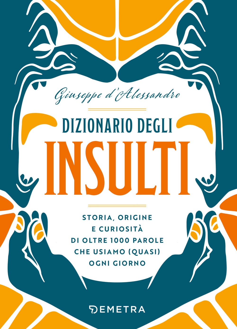 Dizionario degli insulti. Storia, origine e curiosità di oltre 1000 parole che usiamo (quasi) ogni giorno.