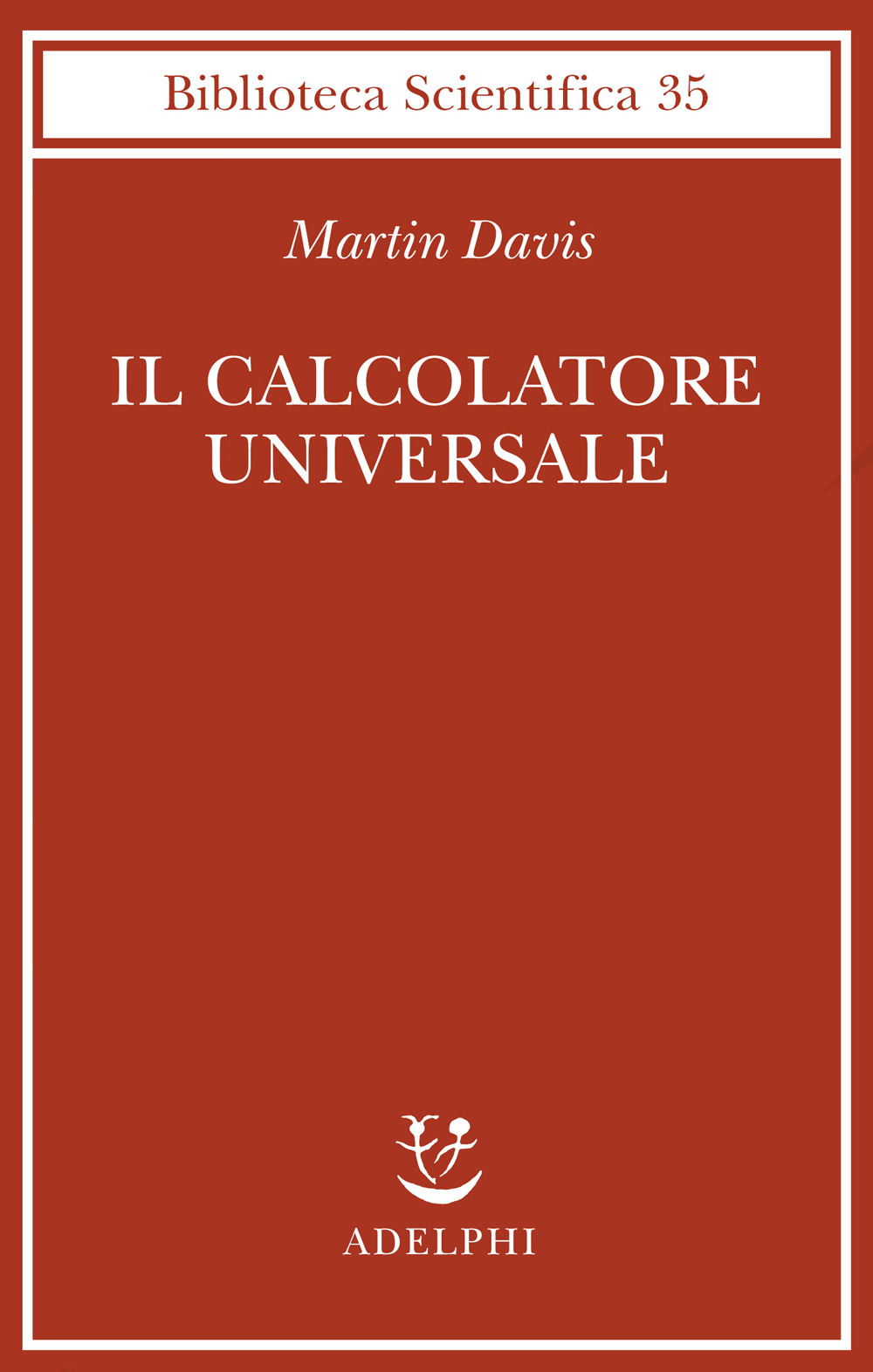 Il calcolatore universale. Da Leibniz a Turing