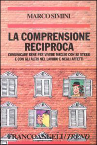 La comprensione reciproca. Comunicare bene per vivere meglio con se stessi e con gli altri nel lavoro e negli affetti