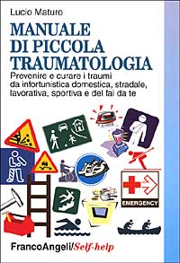 Manuale di piccola traumatologia. Prevenire e curare i traumi da infortunistica domestica, stradale, lavorativa, sportiva e del fai da te