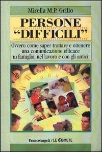 Persone «difficili». Ovvero come saper trattare e ottenere una comunicazione efficace in famiglia, nel lavoro e con gli amici