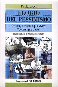 Elogio del pessimismo. Ovvero, istruzioni per vivere «comunque» bene