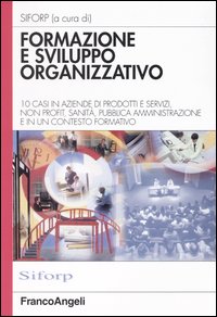 Formazione e sviluppo organizzativo. 10 casi in aziende di prodotti e servizi, non profit, sanità, pubblica amministrazione e in un contesto formativo