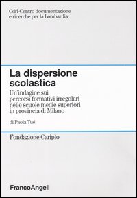 La dispersione scolastica. Un'indagine sui percorsi formativi irregolari nelle scuole medie superiori in provincia di Milano