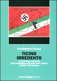 Ticino irredento. La frontiera contesa. Dalla battaglia culturale dell'«Adula» ai piani d'invasione