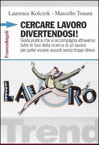 Cercare lavoro divertendosi! Guida pratica che vi accompagna attraverso tutte le fasi della ricerca di un lavoro per poter essere assunti senza troppi stress