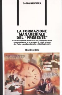 La formazione manageriale del «presente». Da trasferimento strutturato di conoscenze e competenze a processo di costruzione del futuro professionale ed istituzionale