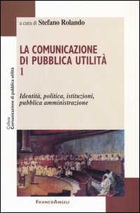 La comunicazione di pubblica utilità. Vol. 1: Identità, politica, istituzioni, pubblica amministrazione