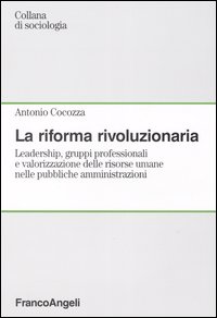 La riforma rivoluzionaria. Leadership, gruppi professionali e valorizzazione delle risorse umane nelle pubbliche amministrazioni