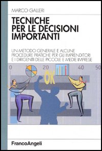 Tecniche per le decisioni importanti. Un metodo generale e alcune procedure pratiche per gli imprenditori e i dirigenti delle piccole e medie imprese