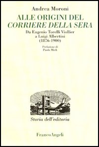 Alle origini del Corriere della Sera. Da Eugenio Torelli Violler a Luigi Albertini (1876-1900)