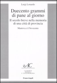 Duecento grammi di pane al giorno. Il secolo breve nella memoria di una città di provincia. Mantova e il Novecento