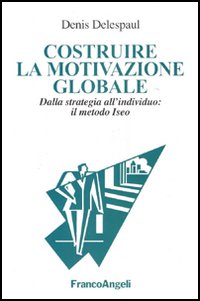 Costruire la motivazione globale. Dalla strategia all'individuo: il metodo ISEO