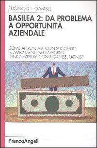 Basilea 2: da problema a opportunità aziendale. Come affrontare con successo i cambiamenti nel rapporto banca-impresa con il Gambel Rating