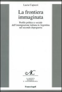 La frontiera immaginata. Profilo politico e sociale dell'immigrazione italiana in Argentina nel secondo dopoguerra