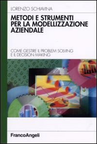 Metodi e strumenti per la modellizzazione aziendale. Come gestire il problem solving e il decision making