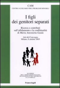 I figli dei genitori separati. Ricerca e contributi sull'affidamento e la conflittualità. Atto del Convegno (Milano, 8 ottobre 2005)