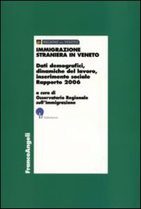 Immigrazione straniera in Veneto. Dati demografici, dinamiche del lavoro, inserimento sociale. Rapporto 2006