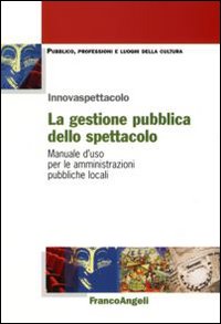 La gestione pubblica dello spettacolo. Manuale d'uso per le amministrazioni pubbliche locali