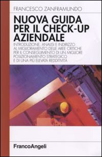 Nuova guida al check-up aziendale. Introduzione, analisi e indirizzo al miglioramento delle aree critiche per il conseguimento di un migliore posizionamento...