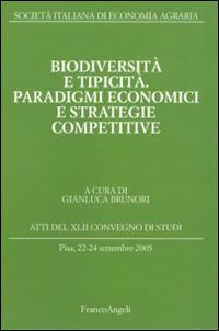 Biodiversità e tipicità. Paradigmi economici e strategie competitive. Atti del Convegno di studi (Pisa, 22-24 settembre 2005)