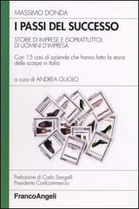 I passi del successo. Storie di imprese e (soprattutto) di uomini d'impresa. Con 15 casi di aziende che hanno fatto la storia delle scarpe in Italia