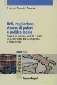 Reti, regolazione, risorse di potere e politica locale. Analisi su politica, società e mafie in alcune città del Mezzogiorno e della Sicilia