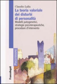 La teoria valoriale dei disturbi di personalità. Modelli patogenetici,strategie psicoterapeutiche, procedure d'intervento