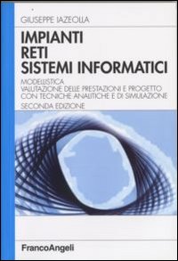 Impianti, reti, sistemi informatici. Modellistica, valutazione delle prestazioni e progetto con tecniche analitiche e di simulazione