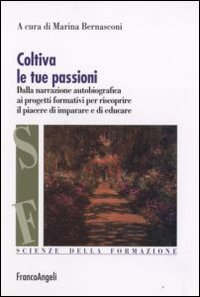 Coltiva le tue passioni. Dalla narrazione autobiografica ai progetti formativi per riscoprire il piacere di imparare e di educare