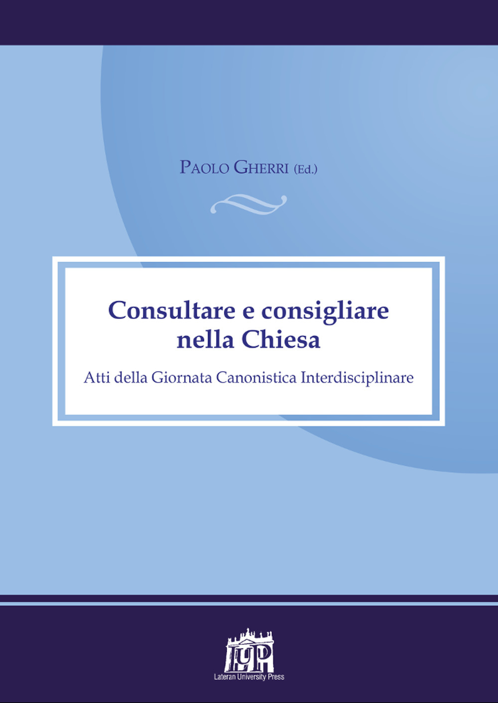 Consultare e consigliare nella Chiesa. Atti della Giornata Canonistica Interdisciplinare