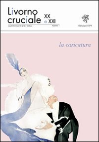 Livorno cruciale XX e XXI. Quadrimestrale di arte e cultura. Vol. 1: La caricatura