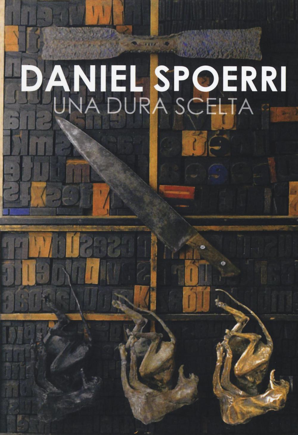 Daniel Spoerri. Una dura scelta. Catalogo della mostra (Carrara, 17 giugno-11 settembre 2016). Ediz. illustrata