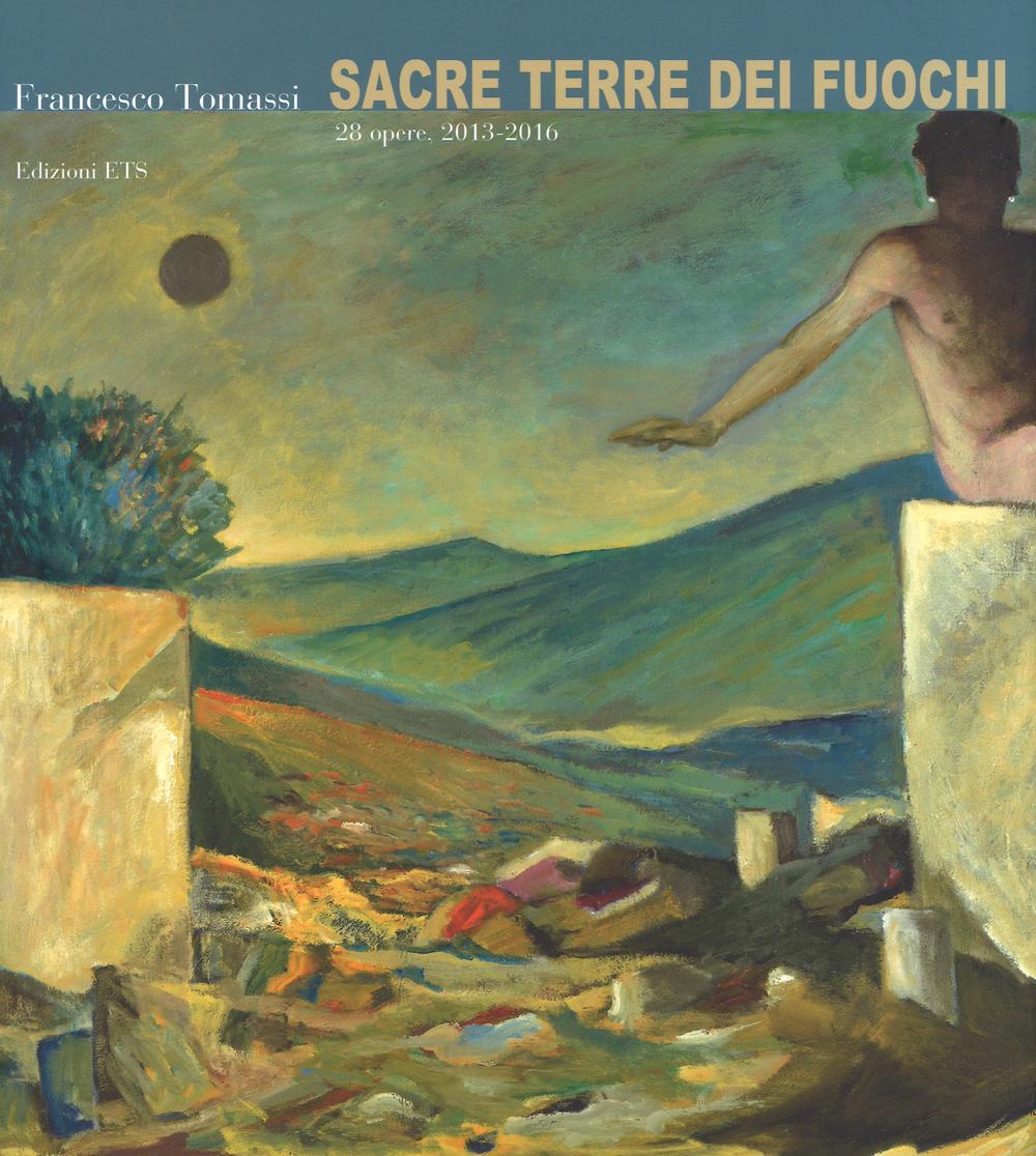 Francesco Tommasi. Sacre terre dei fuochi. 28 opere (2013-2016). Ediz. a colori