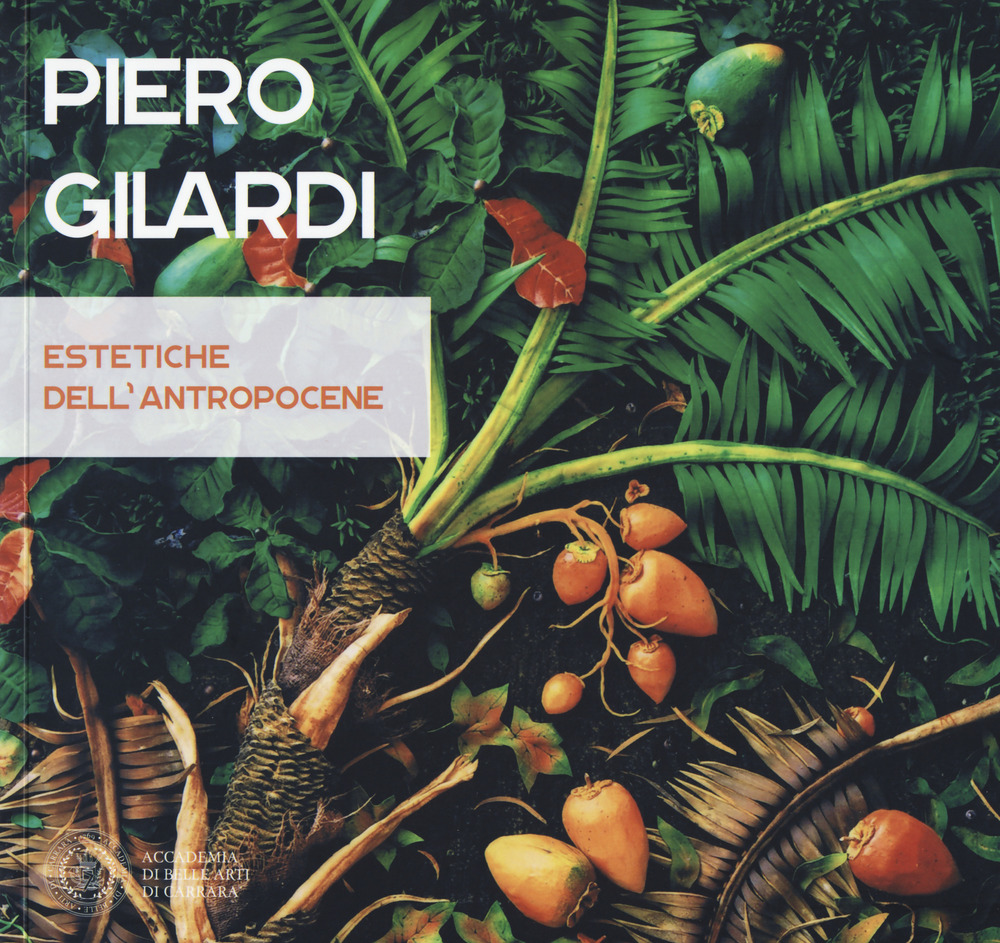 Piero Gilardi. Estetiche dell'antropocene. Catalogo della mostra (Carrara, 7 luglio-26 agosto 2017). Ediz. illustrata