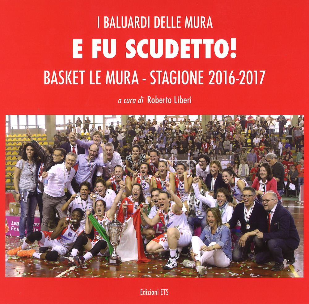 E fu scudetto. Basket Le Mura. Stagione 2016-2017. Ediz. illustrata