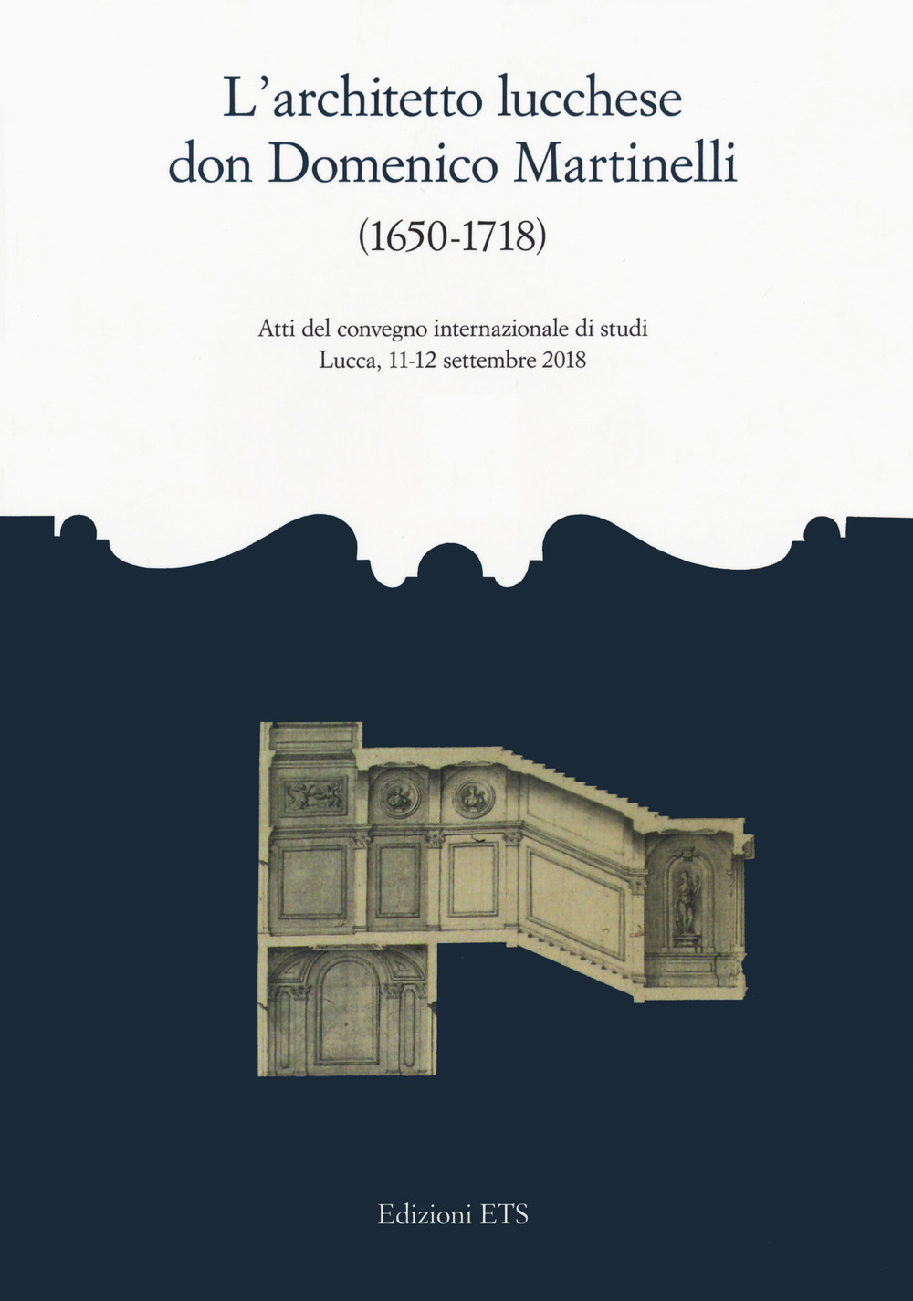 L'architetto lucchese don Domenico Martinelli (1650-1718). Atti del Convegno internazionale di studi (Lucca, 11-12 settembre 2018)