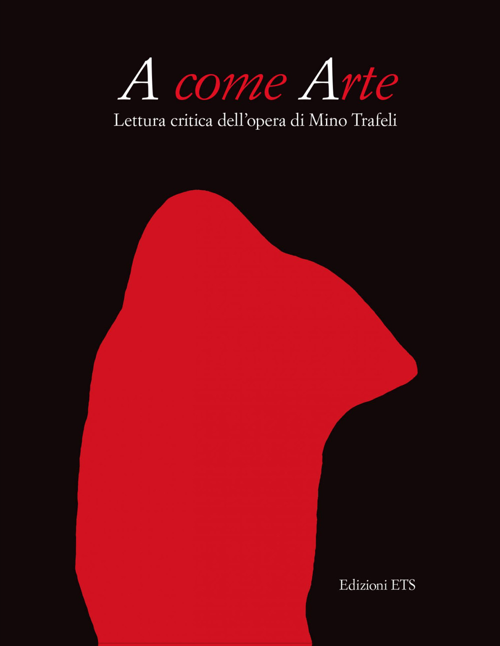 A come arte. Lettura critica dell'opera di Mino Trafeli. Ediz. illustrata