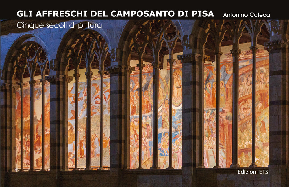 Gli affreschi del Camposanto di Pisa. Cinque secoli di pittura