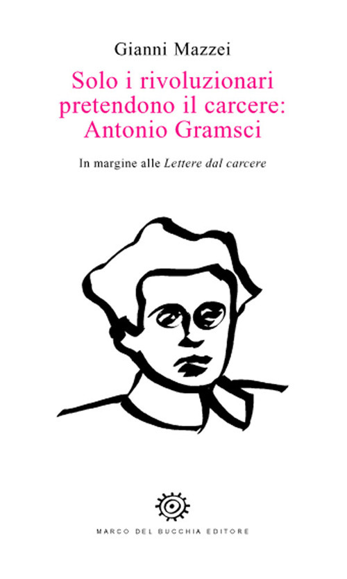 Solo i rivoluzionari pretendono il carcere: Antonio Gramsci. In margine alle Lettere dal carcere