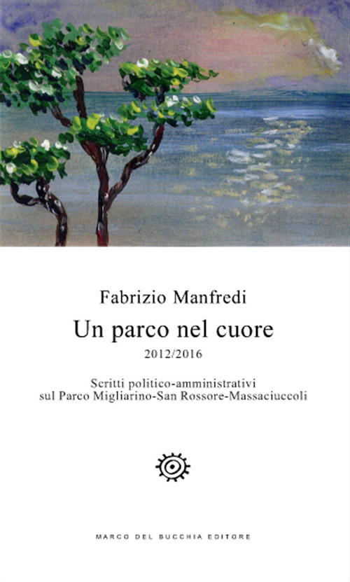 Un parco nel cuore. 2012/2016. Scritti politico-amministrativi sul Parco Migliarino-San Rossore-Massaciuccoli