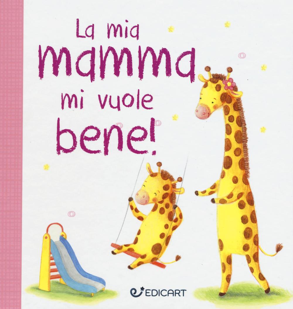 La mia mamma mi vuole bene! Prime tenerezze. Ediz. illustrata