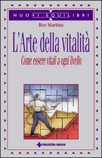 L'arte della vitalità. Come essere vitali a ogni livello