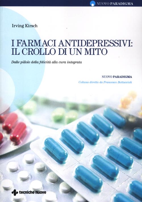 I farmaci antidepressivi: il crollo di un mito. Dalle pillole della felicità alla cura integrata