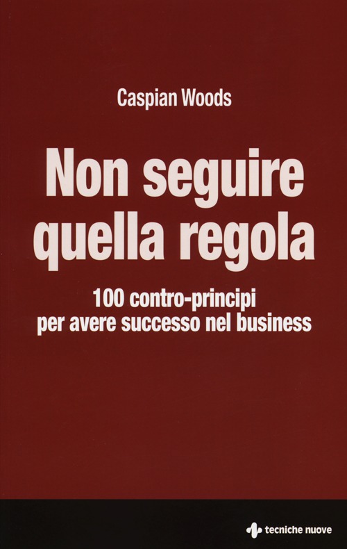 Non seguire quella regola. 100 contro-principi per avere successo nel business