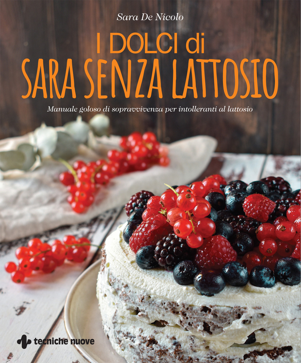 I dolci di Sara senza lattosio. Manuale goloso di sopravvivenza per intolleranti al lattosio