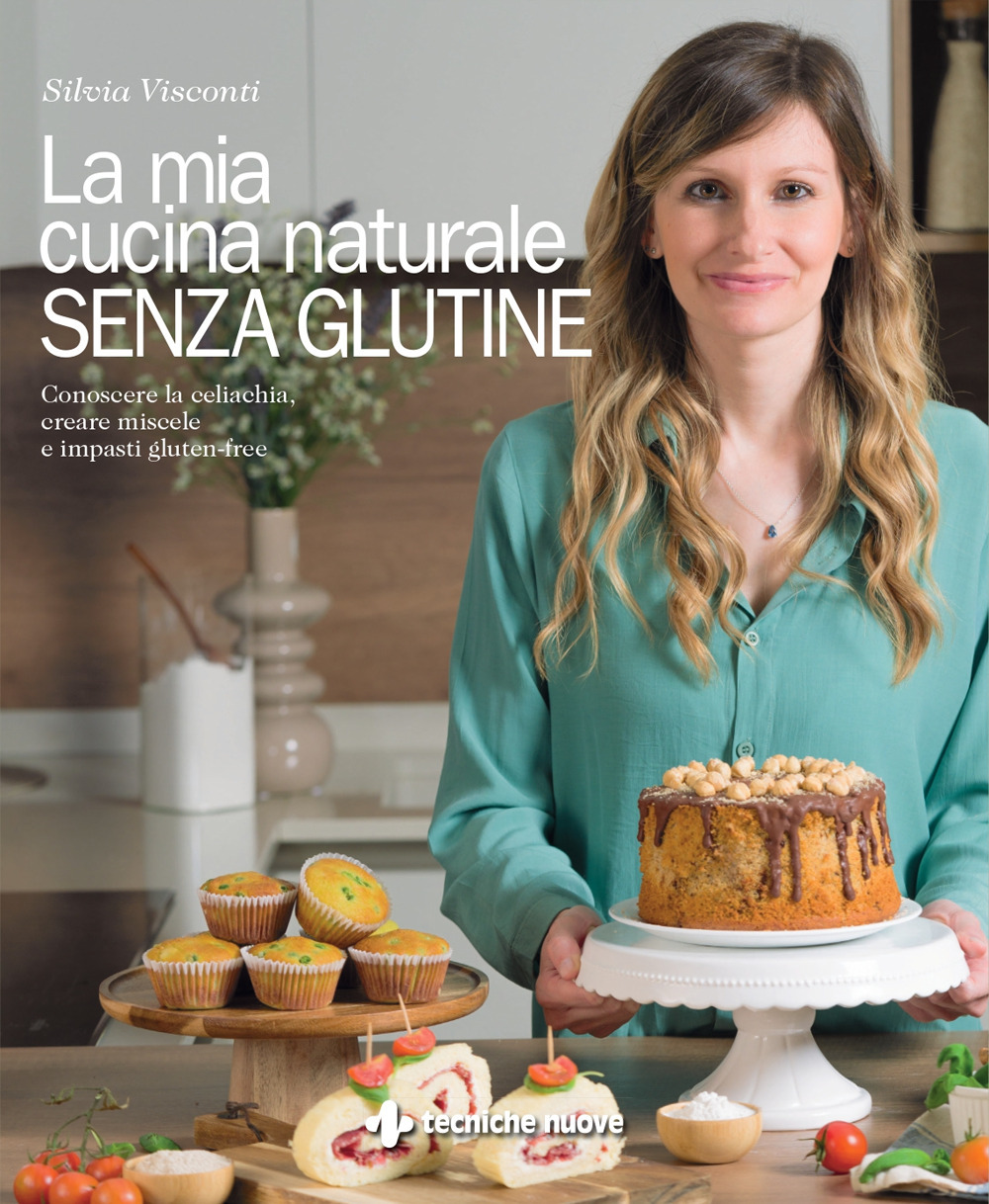 La mia cucina naturale senza glutine. Conoscere la celiachia, creare miscele e impasti gluten-free